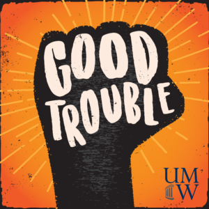 As part of this year’s Common Experience, first-year students are listening to “Good Trouble: UMW,” an 18-episode podcast that chronicles the long history of student activism at Mary Washington. Logo by Peter Morelewicz at Print Jazz.