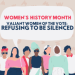 [Text] Women's History Month Valiant Women of the Vote: Refusing to be Silenced [Image] Title in a speech bubble with a graphic of a group of diverse women