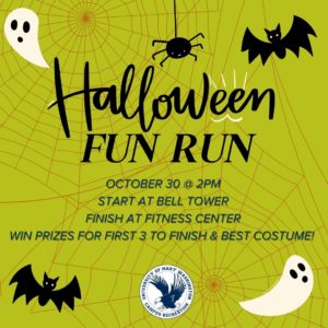 Join Campus Rec for a Halloween Fun Run on October 30th at 2 pm. Start at the Bell Tower and finish at the Fitness Center. Win prizes for the first 3 to finish the run and for best costume! Costumes are encouraged!