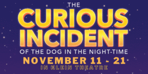 The Curious Incident of the Dog in the Night-Time. Nov. 11-21 in Klein Theatre.